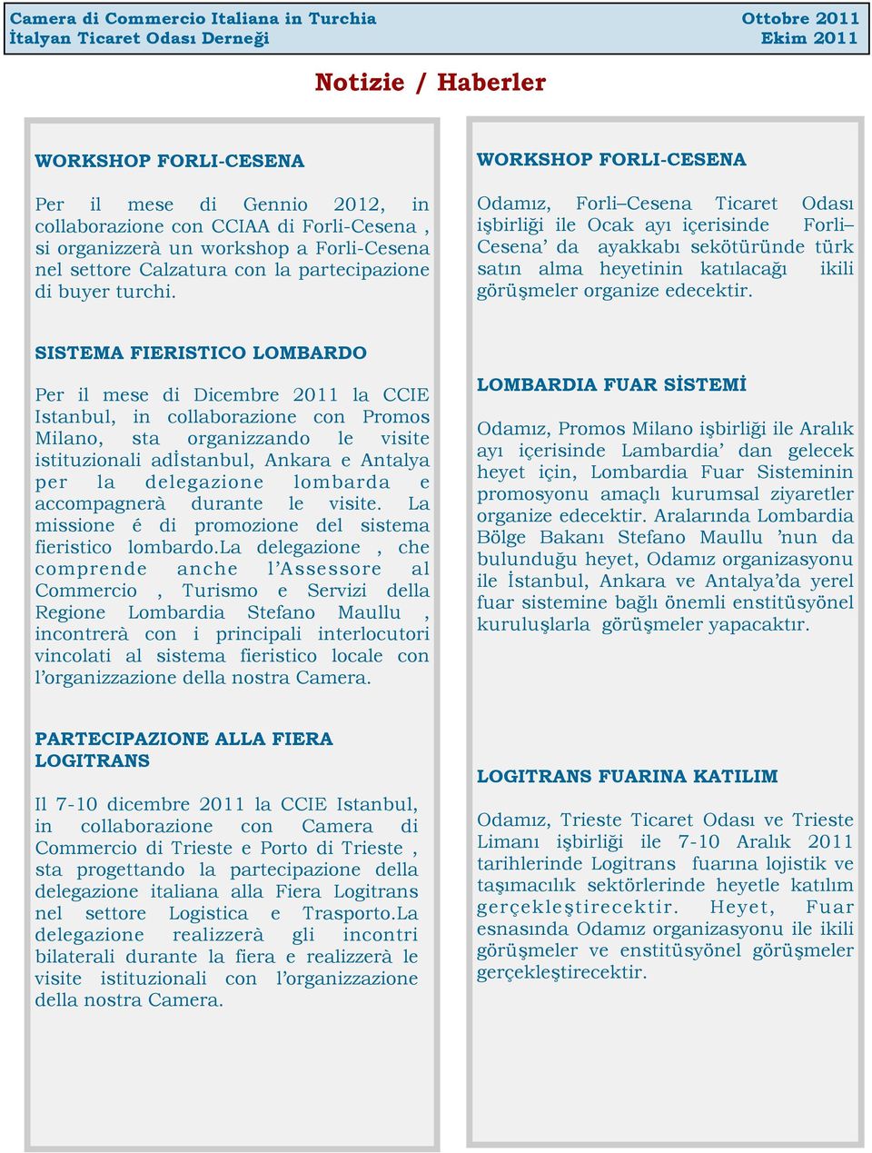 WORKSHOP FORLI-CESENA Odamız, Forli Cesena Ticaret Odası işbirliği ile Ocak ayı içerisinde Forli Cesena da ayakkabı sekötüründe türk satın alma heyetinin katılacağı ikili görüşmeler organize