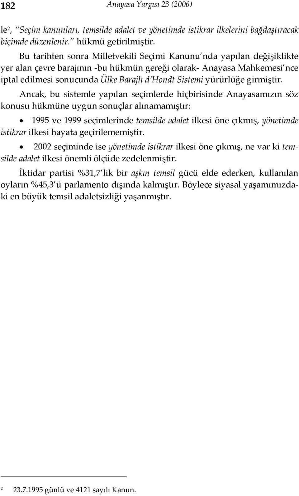 Ancak, bu sistemle yapılan seçimlerde hiçbirisinde Anayasamızın söz konusu hükmüne uygun sonuçlar alınamamıştır: 1995 ve 1999 seçimlerinde temsilde adalet ilkesi öne çıkmış, yönetimde istikrar ilkesi