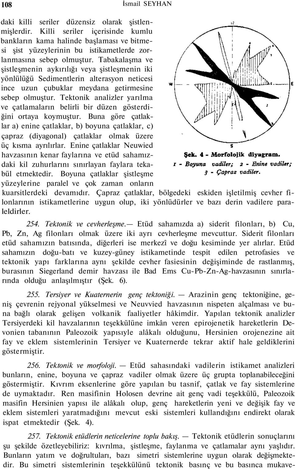 Tabakalaşma ve şistleşmenin aykırılığı veya şistleşmenin iki yönlülüğü Sedimentlerin alterasyon neticesi ince uzun çubuklar meydana getirmesine sebep olmuştur.