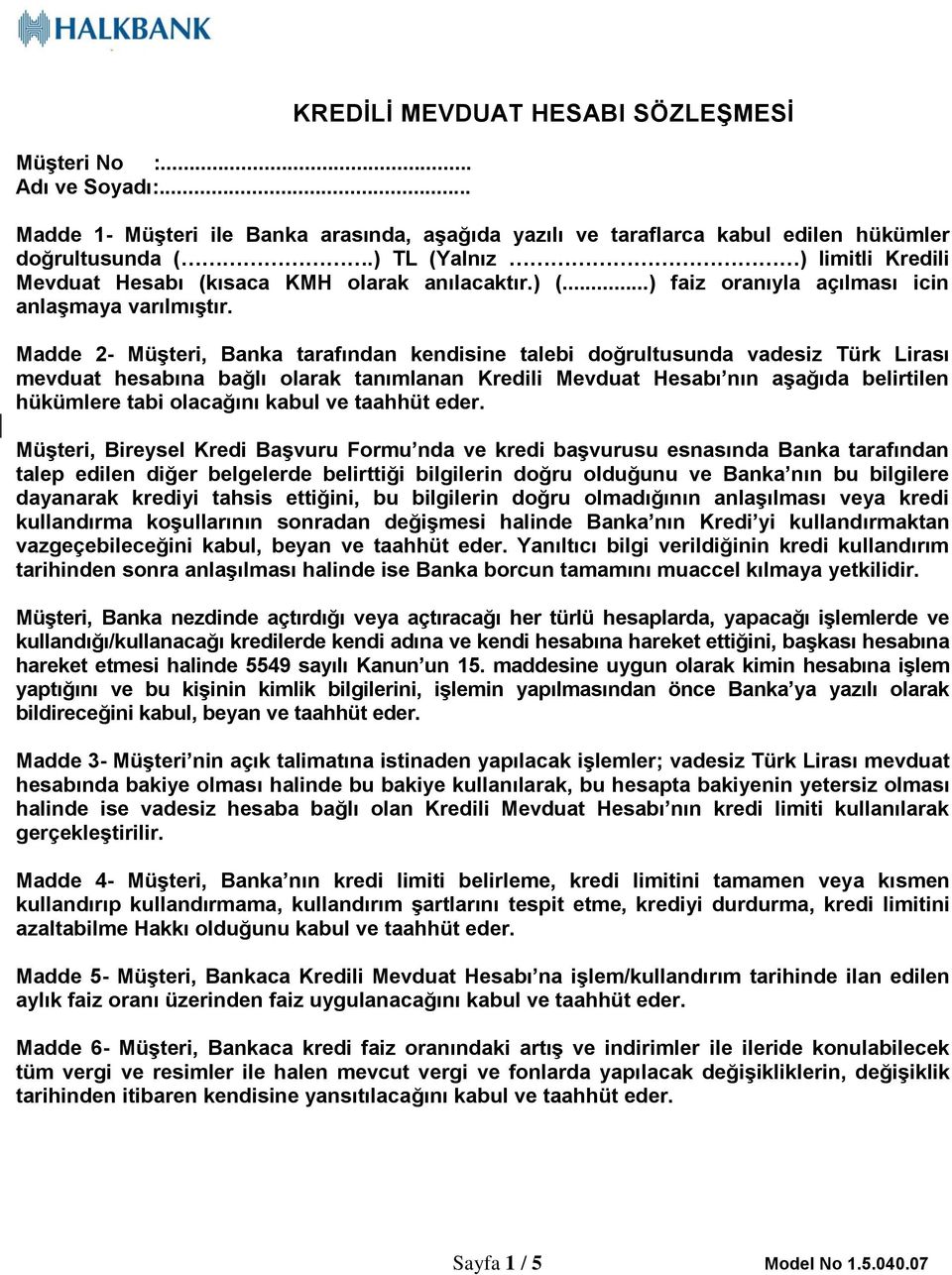 Madde 2- Müşteri, Banka tarafından kendisine talebi doğrultusunda vadesiz Türk Lirası mevduat hesabına bağlı olarak tanımlanan Kredili Mevduat Hesabı nın aşağıda belirtilen hükümlere tabi olacağını