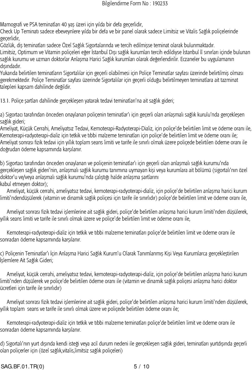 Limitsiz, Optimum ve Vitamin poliçeleri eğer İstanbul Dışı sağlık kurumları tercih edildiyse İstanbul İl sınırları içinde bulunan sağlık kurumu ve uzman doktorlar Anlaşma Harici Sağlık kurumları