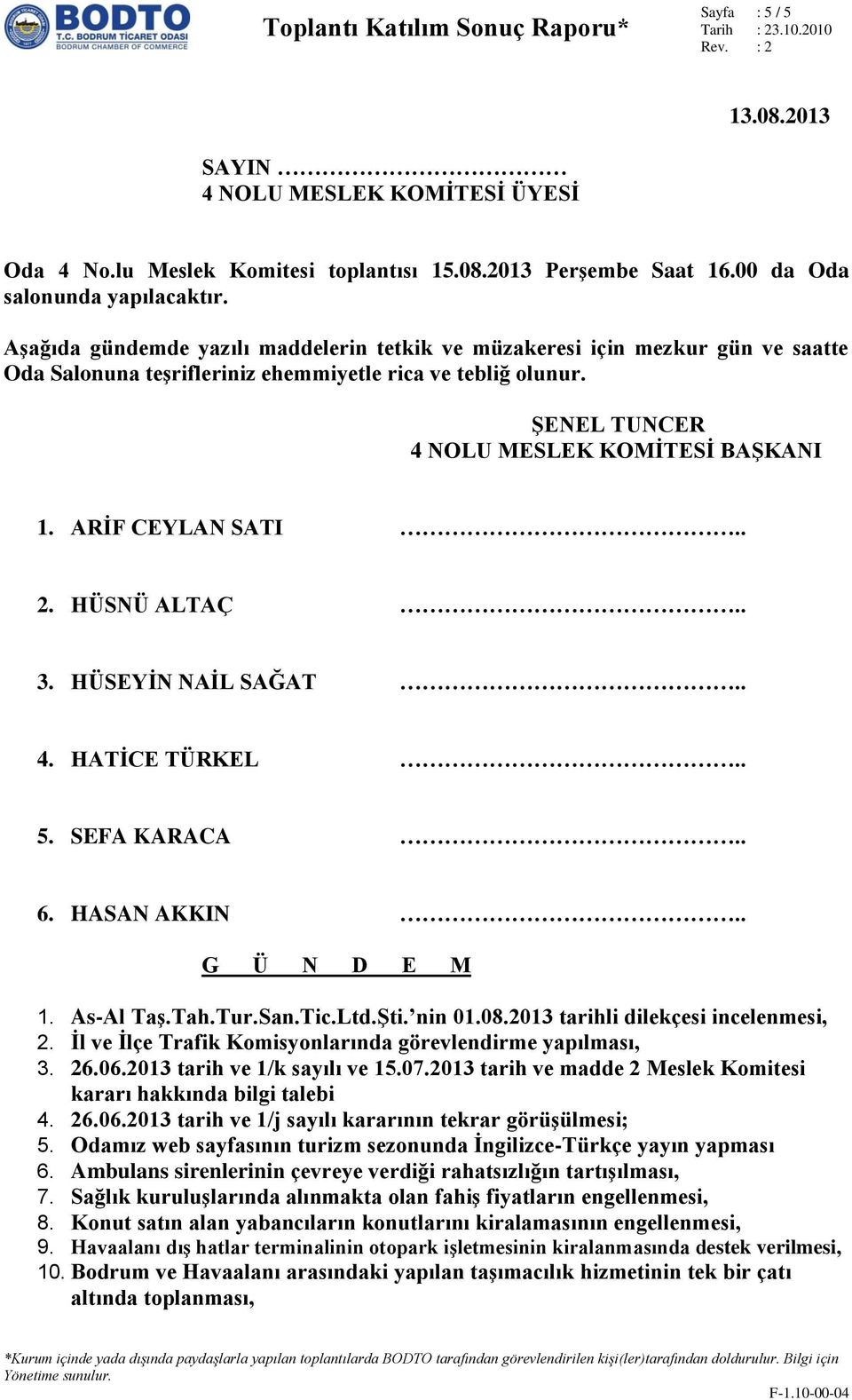 ARİF CEYLAN SATI.. 2. HÜSNÜ ALTAÇ.. 3. HÜSEYİN NAİL SAĞAT.. 4. HATİCE TÜRKEL.. 5. SEFA KARACA.. 6. HASAN AKKIN.. G Ü N D E M 1. As-Al Taş.Tah.Tur.San.Tic.Ltd.Şti. nin 01.08.