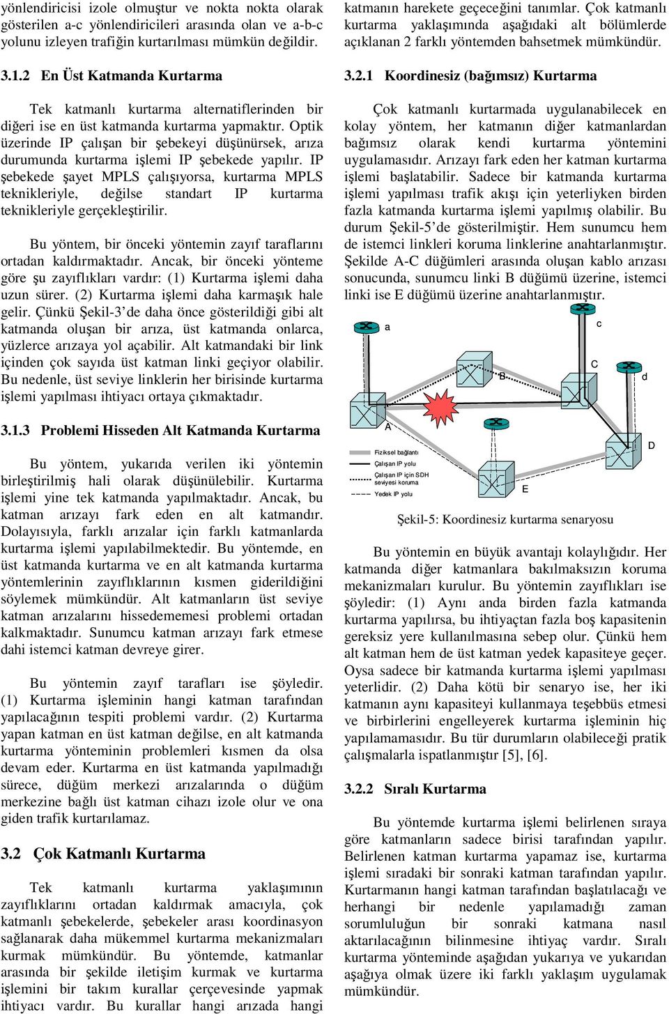 IP şebekede şyet MPLS çlışıyors, kurtrm MPLS teknikleriyle, değilse stndrt IP kurtrm teknikleriyle gerçekleştirilir. u yöntem, bir öneki yöntemin zyıf trflrını ortdn kldırmktdır.