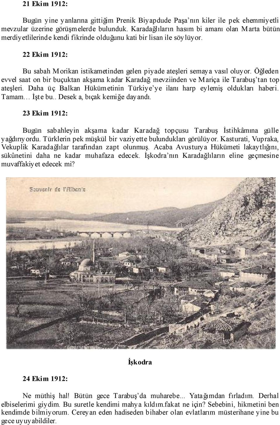 22 Ekim 1912: Bu sabah Morikan istikametinden gelen piyade ateşleri semaya vasıl oluyor. Öğleden evvel saat on bir buçuktan akşama kadar Karadağ mevziinden ve Mariça ile Tarabuş tan top ateşleri.