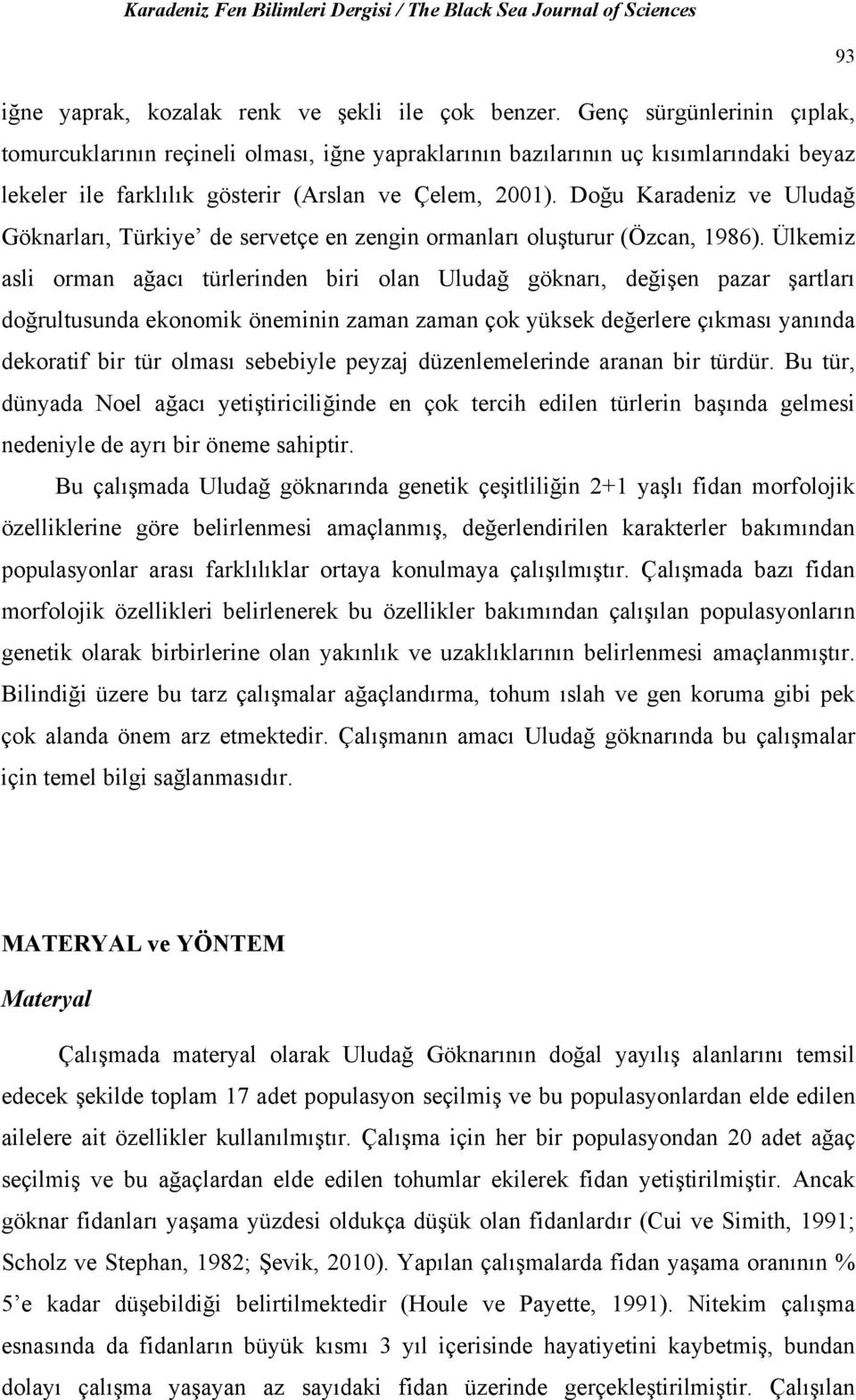 Doğu Karadeniz ve Uludağ Göknarları, Türkiye de servetçe en zengin ormanları oluşturur (Özcan, 1986).