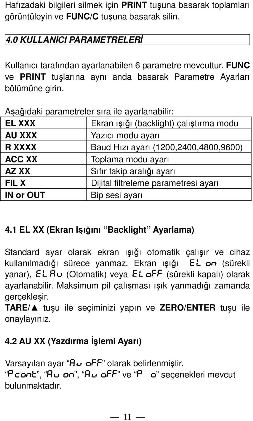 Aşağıdaki parametreler sıra ile ayarlanabilir: EL XXX Ekran ışığı (backlight) çalıştırma modu AU XXX Yazıcı modu ayarı R XXXX Baud Hızı ayarı (1200,2400,4800,9600) ACC XX Toplama modu ayarı AZ XX