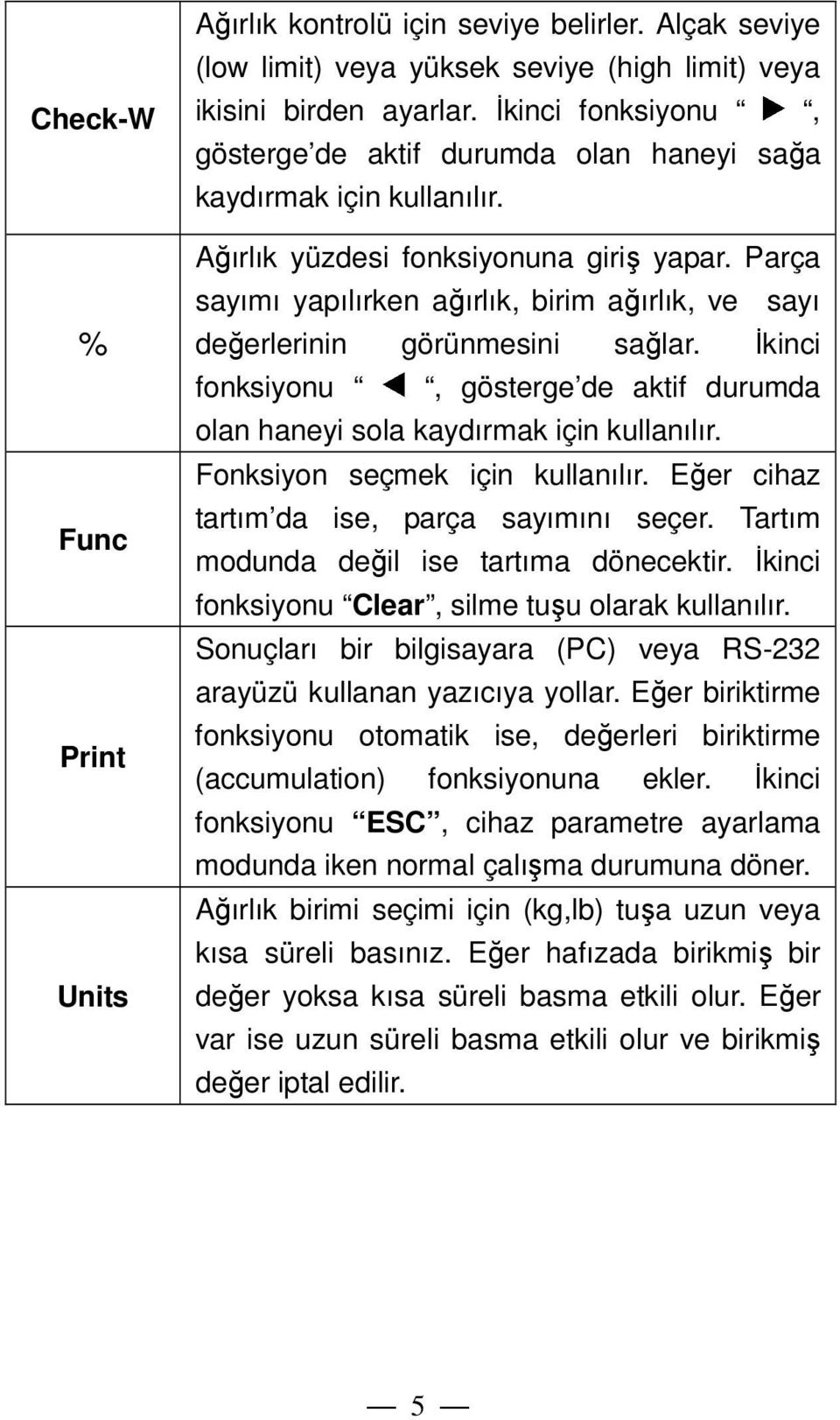 Parça sayımı yapılırken ağırlık, birim ağırlık, ve sayı değerlerinin görünmesini sağlar. Đkinci fonksiyonu, gösterge de aktif durumda olan haneyi sola kaydırmak için kullanılır.