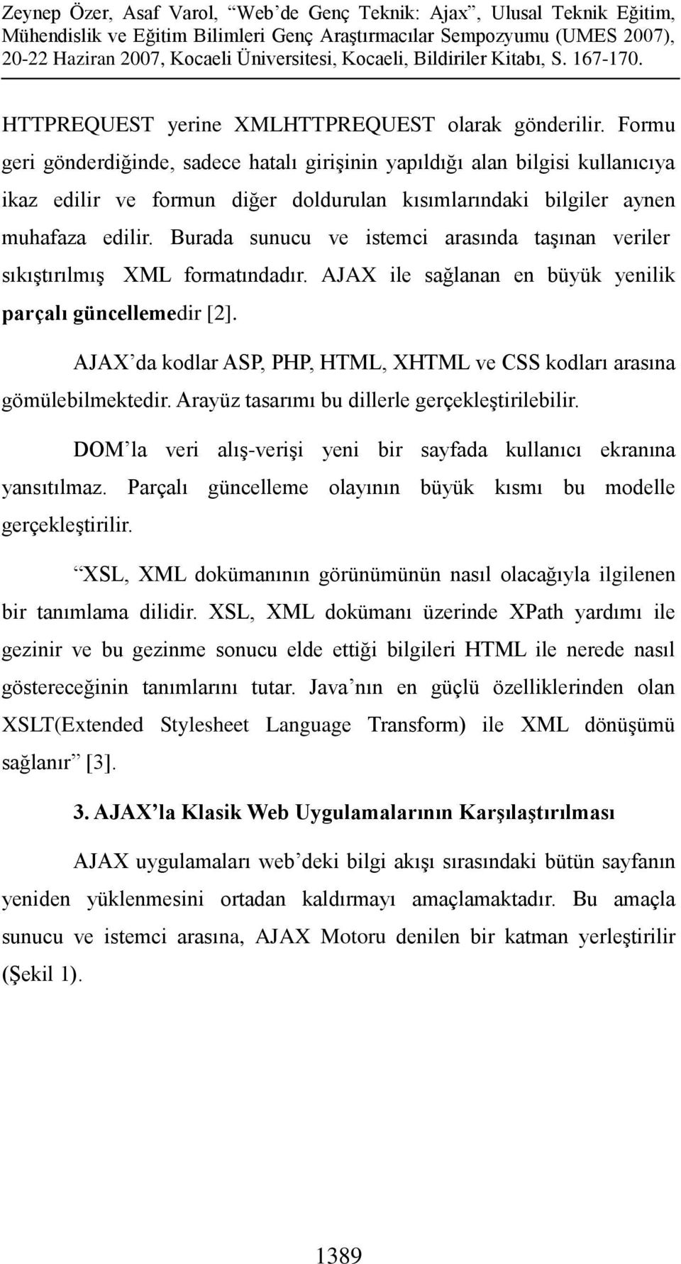 Burada sunucu ve istemci arasında taşınan veriler sıkıştırılmış XML formatındadır. AJAX ile sağlanan en büyük yenilik parçalı güncellemedir [2].