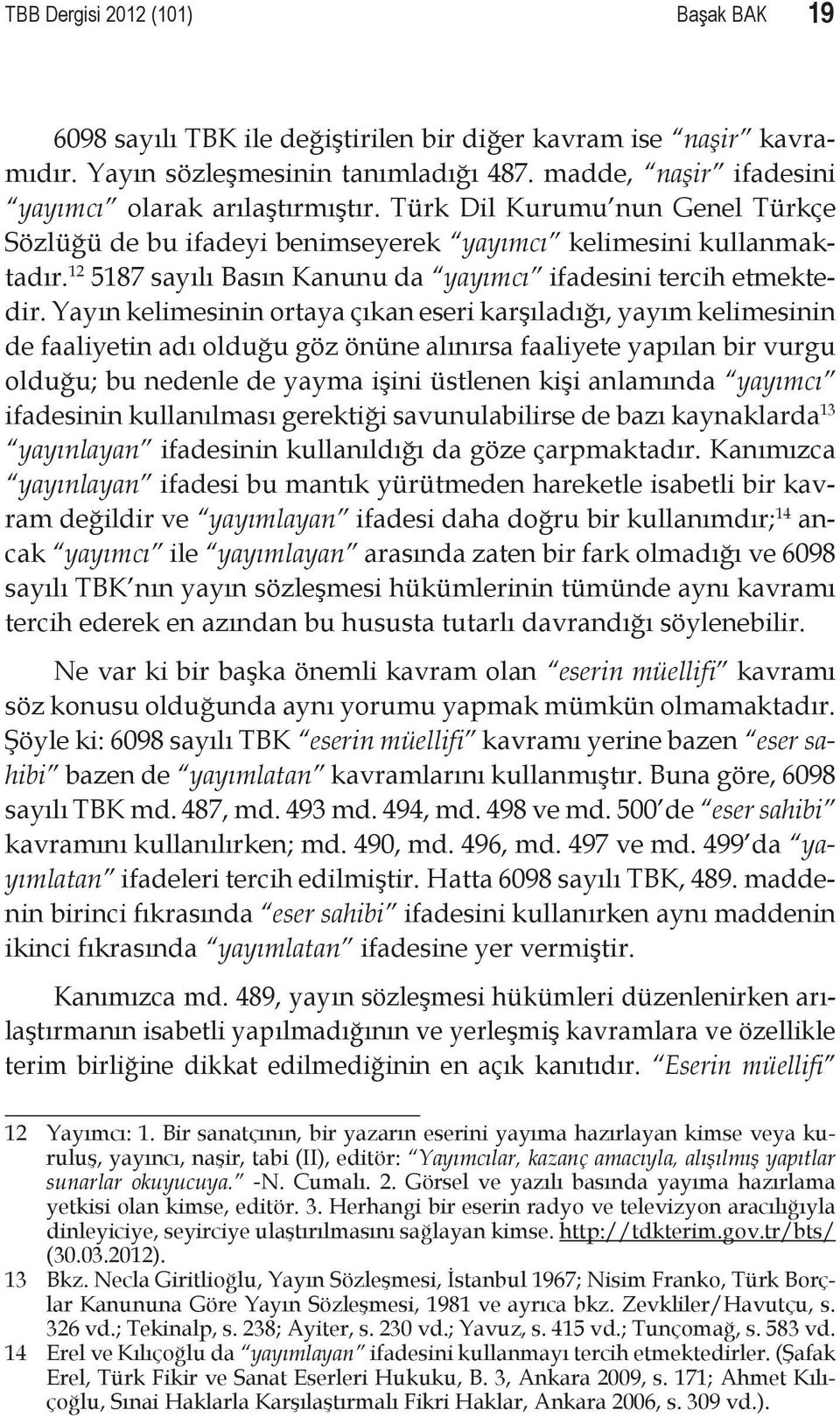 Yayın kelimesinin ortaya çıkan eseri karşıladığı, yayım kelimesinin de faaliyetin adı olduğu göz önüne alınırsa faaliyete yapılan bir vurgu olduğu; bu nedenle de yayma işini üstlenen kişi anlamında