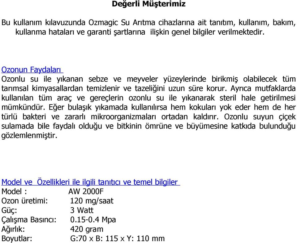 Ayrıca mutfaklarda kullanılan tüm araç ve gereçlerin ozonlu su ile yıkanarak steril hale getirilmesi mümkündür.