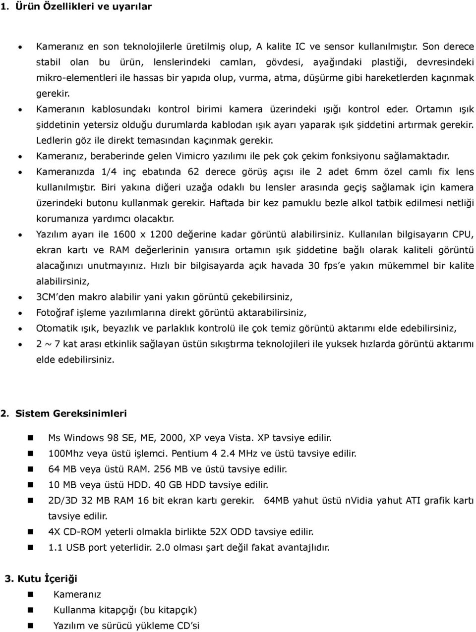 gerekir. Kameranın kablosundakı kontrol birimi kamera üzerindeki ışığı kontrol eder. Ortamın ışık şiddetinin yetersiz olduğu durumlarda kablodan ışık ayarı yaparak ışık şiddetini artırmak gerekir.