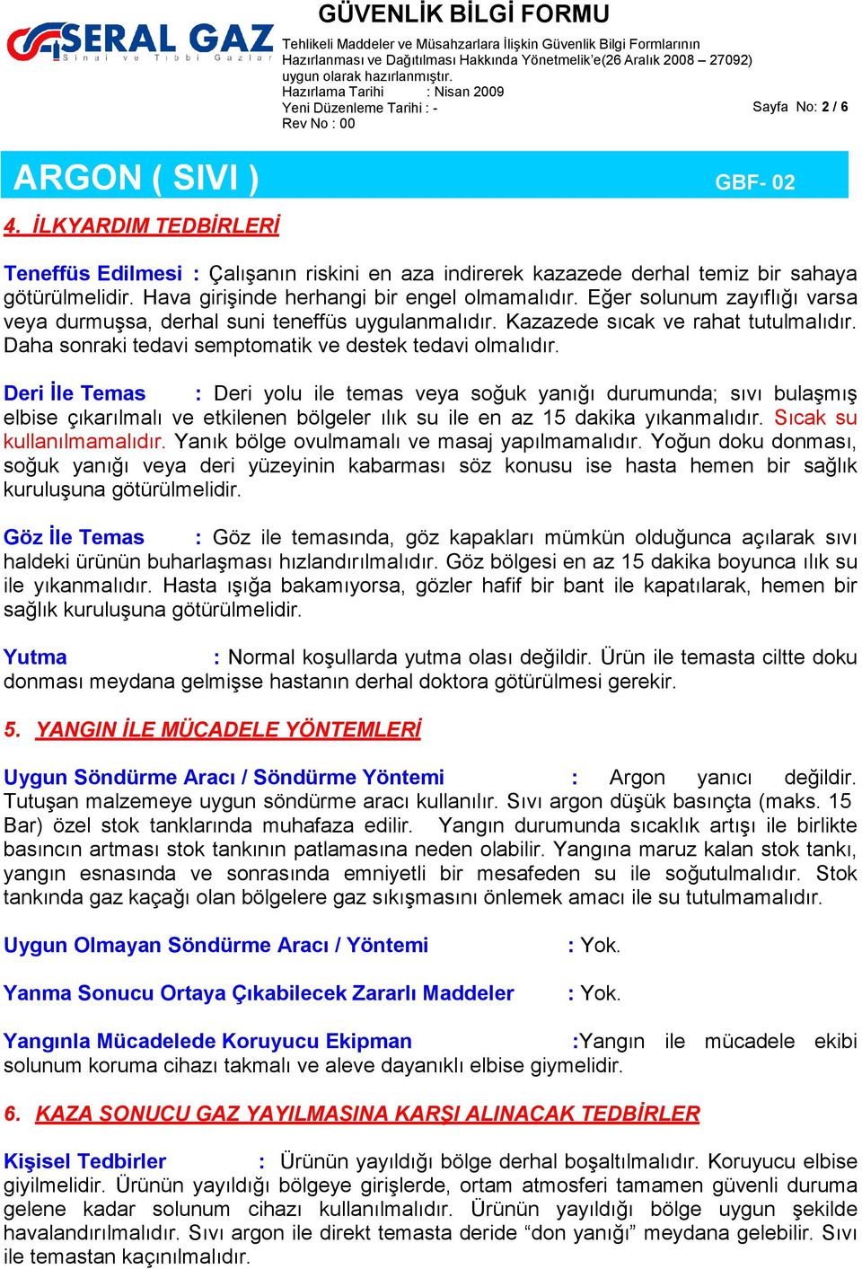 Deri İle Temas : Deri yolu ile temas veya soğuk yanığı durumunda; sıvı bulaşmış elbise çıkarılmalı ve etkilenen bölgeler ılık su ile en az 15 dakika yıkanmalıdır. Sıcak su kullanılmamalıdır.