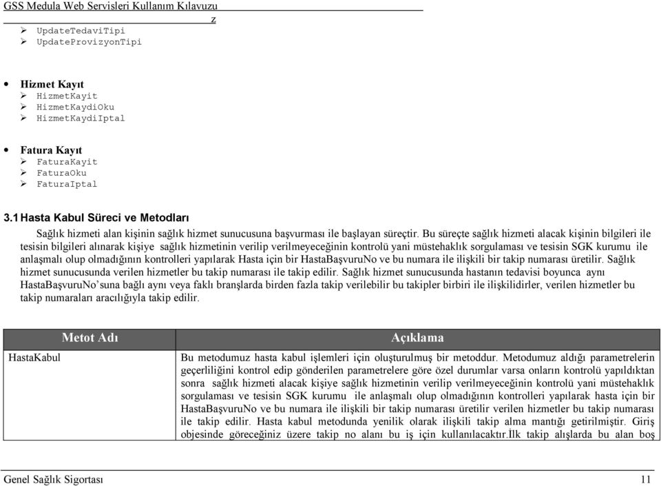 Bu süreçte sağlık himeti alacak kişinin bilgileri ile tesisin bilgileri alınarak kişiye sağlık himetinin verilip verilmeyeceğinin kontrolü yani müstehaklık sorgulaması ve tesisin SGK kurumu ile