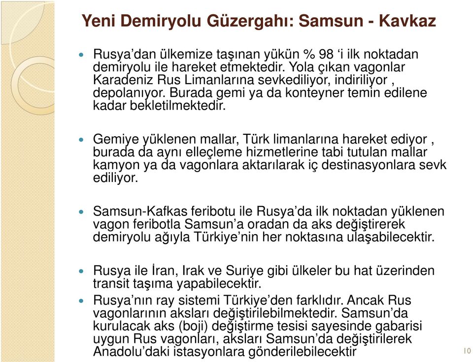 Gemiye yüklenen mallar, Türk limanlarına hareket ediyor, burada da aynı elleçleme hizmetlerine tabi tutulan mallar kamyon ya da vagonlara aktarılarak iç destinasyonlara sevk ediliyor.