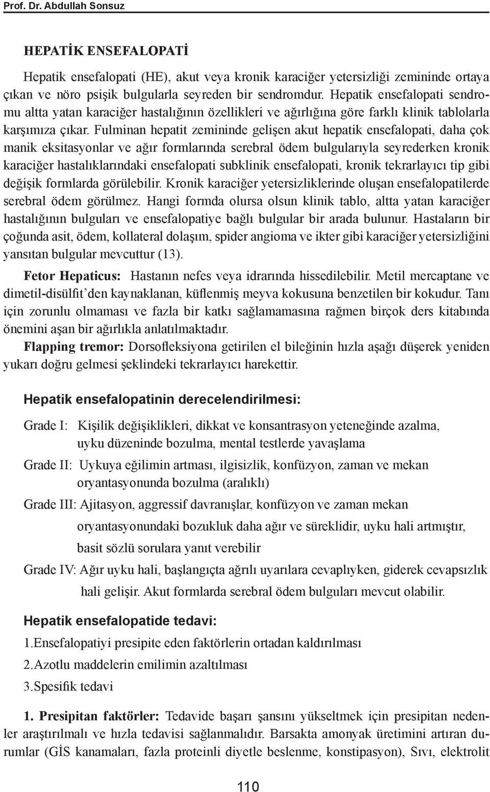 Fulminan hepatit zemininde gelişen akut hepatik ensefalopati, daha çok manik eksitasyonlar ve ağır formlarında serebral ödem bulgularıyla seyrederken kronik karaciğer hastalıklarındaki ensefalopati