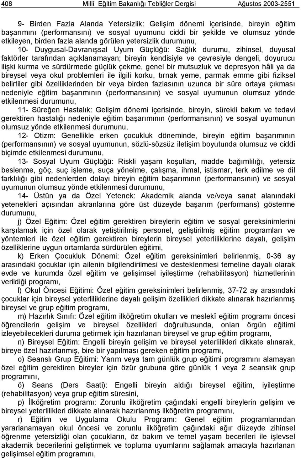 bireyin kendisiyle ve çevresiyle dengeli, doyurucu ilişki kurma ve sürdürmede güçlük çekme, genel bir mutsuzluk ve depresyon hâli ya da bireysel veya okul problemleri ile ilgili korku, tırnak yeme,