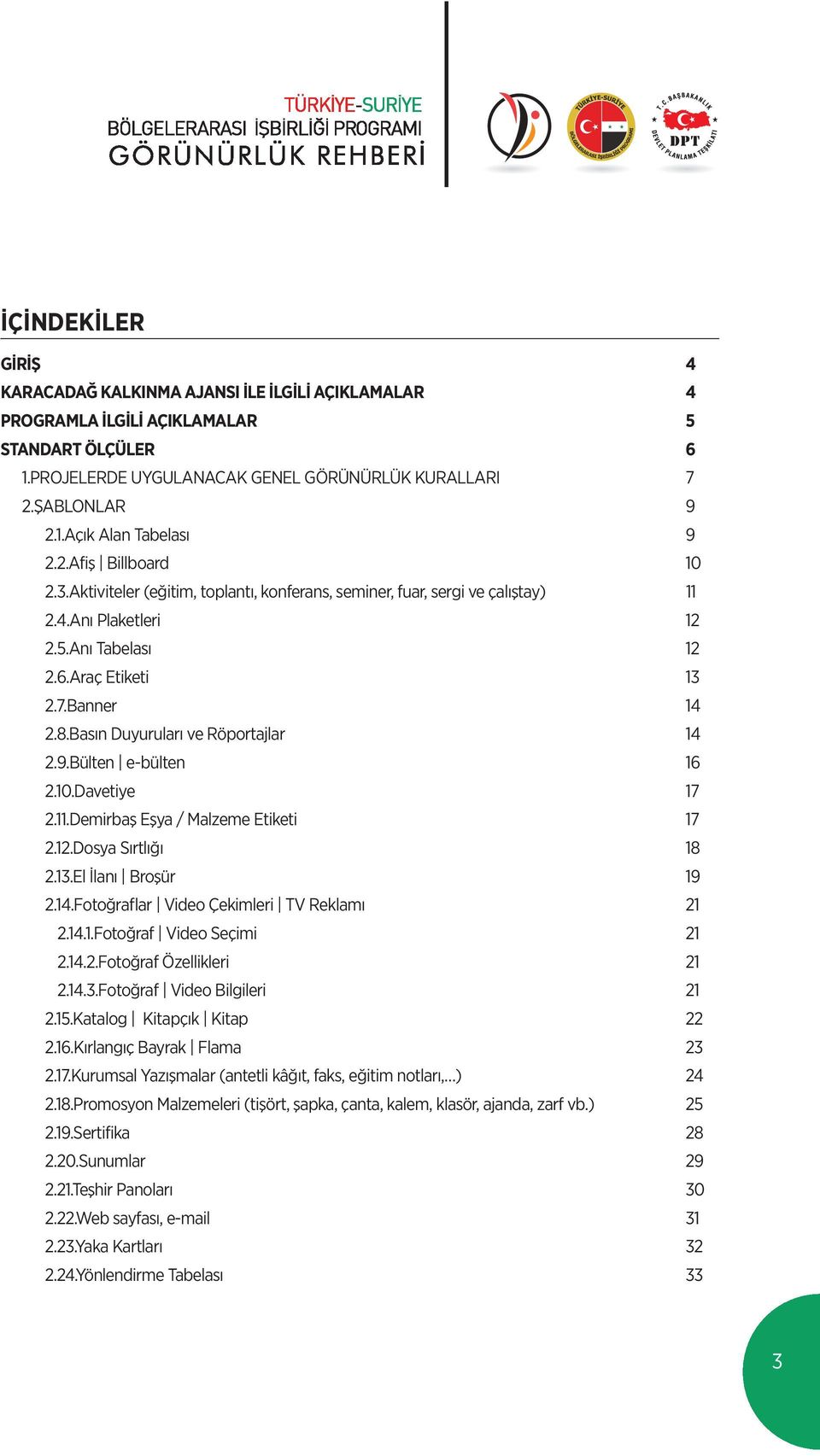 Basın Duyuruları ve Röportajlar 14 2.9.Bülten e-bülten 16 2.10.Davetiye 17 2.11.Demirbaş Eşya / Malzeme Etiketi 17 2.12.Dosya Sırtlığı 18 2.13.El İlanı Broşür 19 2.14.Fotoğraflar Video Çekimleri TV Reklamı 21 2.