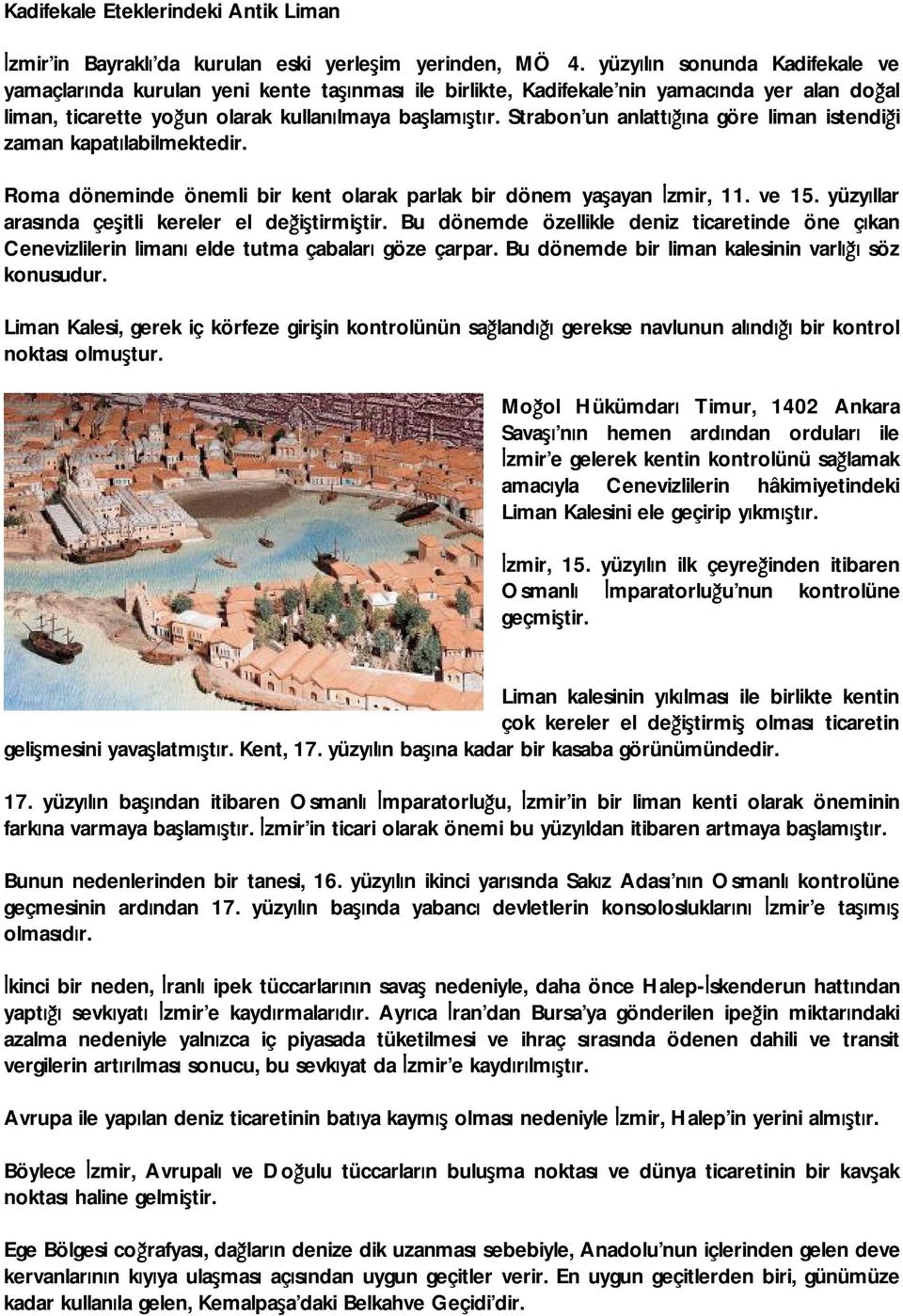 Strabon un anlattığına göre liman istendiği zaman kapatılabilmektedir. Roma döneminde önemli bir kent olarak parlak bir dönem yaşayan İzmir, 11. ve 15.