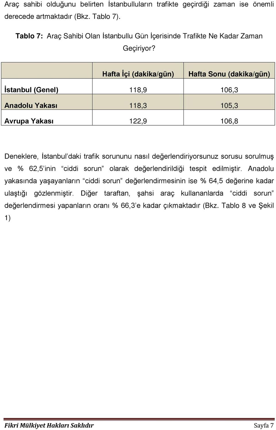 Hafta İçi (dakika/gün) Hafta Sonu (dakika/gün) İstanbul (Genel) 118,9 106,3 Anadolu Yakası 118,3 105,3 Avrupa Yakası 122,9 106,8 Deneklere, İstanbul daki trafik sorununu nasıl