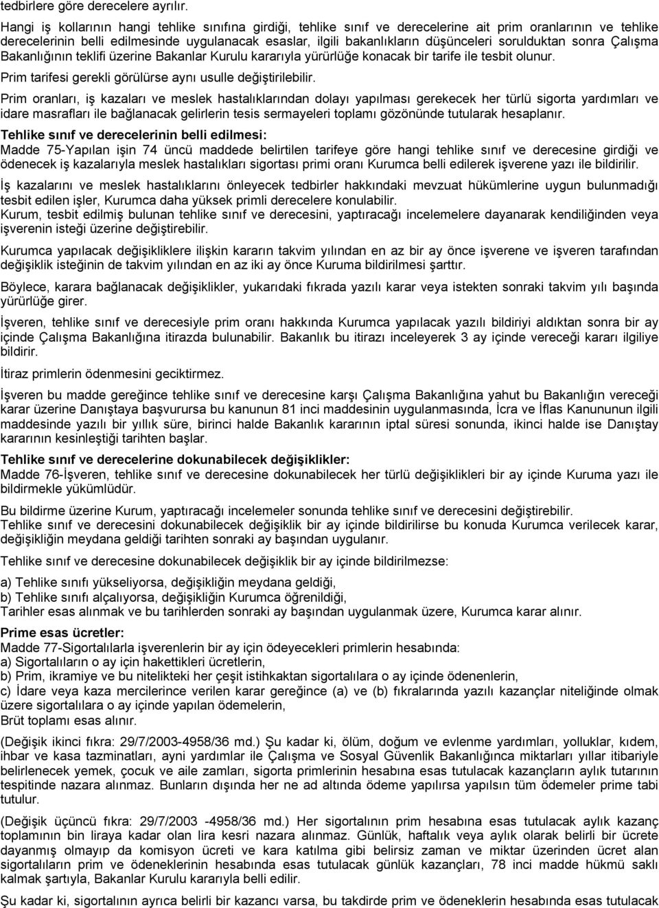 sorulduktan sonra Çalışma Bakanlığının teklifi üzerine Bakanlar Kurulu kararıyla yürürlüğe konacak bir tarife ile tesbit olunur. Prim tarifesi gerekli görülürse aynı usulle değiştirilebilir.