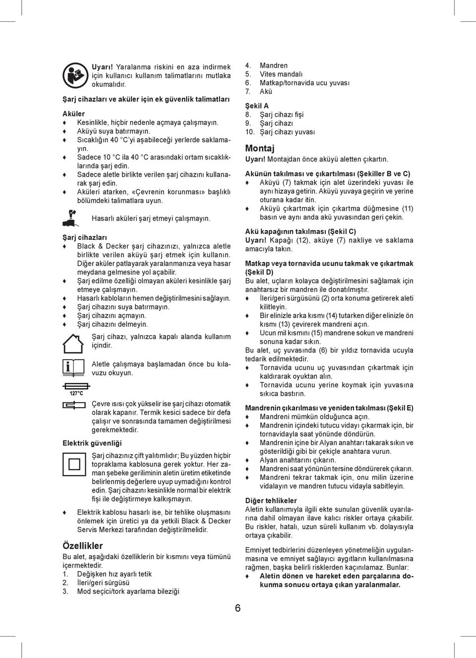 Sadece 10 C ila 40 C arasındaki ortam sıcaklıklarında şarj edin. Sadece aletle birlikte verilen şarj cihazını kullanarak şarj edin.