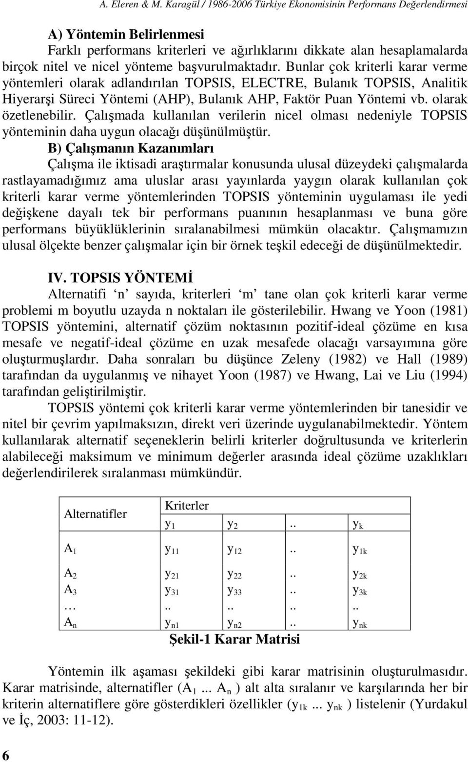 başvurulmaktadır. Bunlar çok kriterli karar verme yöntemleri olarak adlandırılan TOPSIS, ELECTRE, Bulanık TOPSIS, Analitik Hiyerarşi Süreci Yöntemi (AHP), Bulanık AHP, Faktör Puan Yöntemi vb.