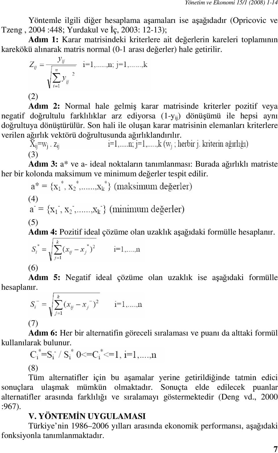 (2) Adım 2: Normal hale gelmiş karar matrisinde kriterler pozitif veya negatif doğrultulu farklılıklar arz ediyorsa (1-y ij ) dönüşümü ile hepsi aynı doğrultuya dönüştürülür.