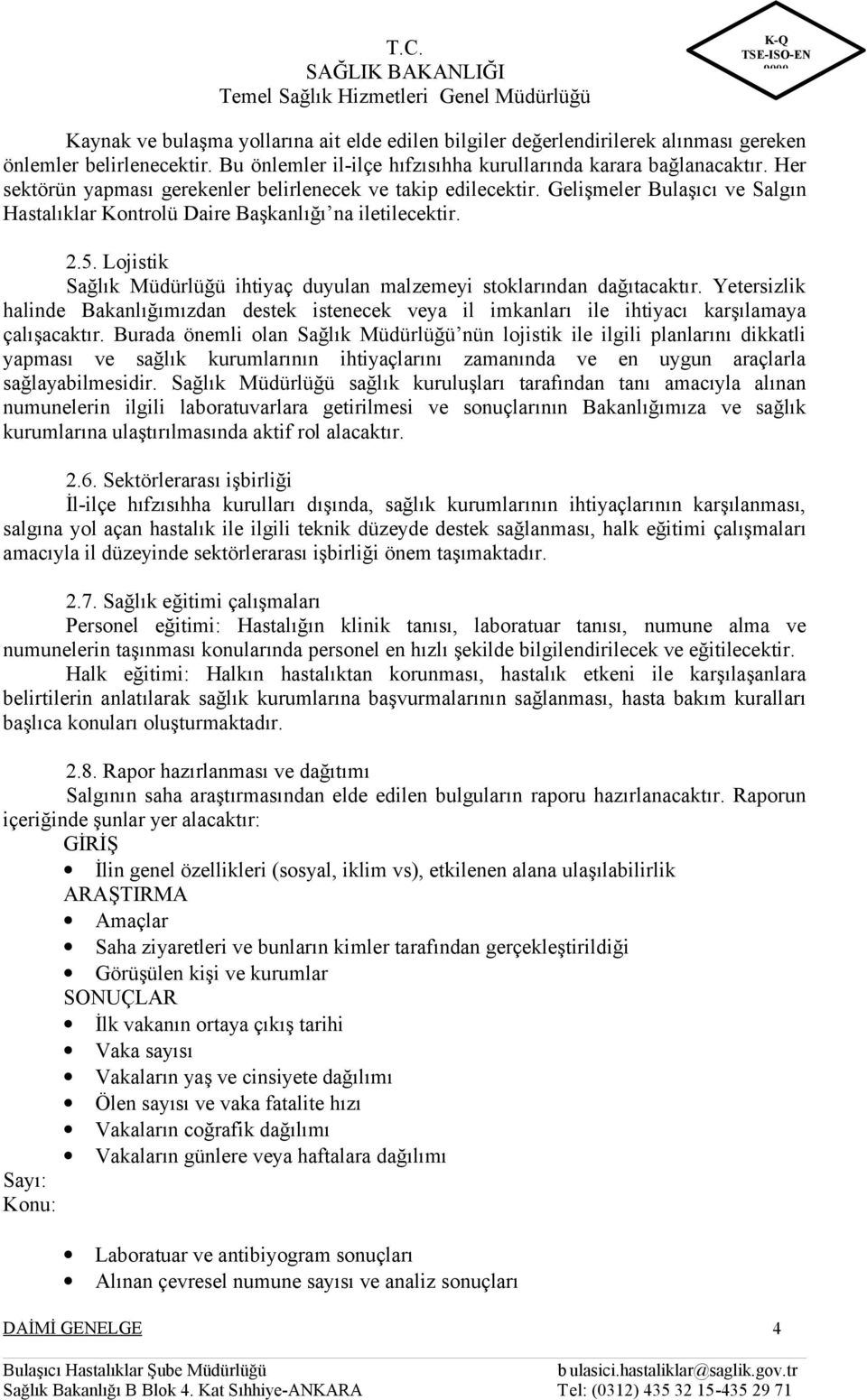 Lojistik Sağlık Müdürlüğü ihtiyaç duyulan malzemeyi stoklarından dağıtacaktır. Yetersizlik halinde Bakanlığımızdan destek istenecek veya il imkanları ile ihtiyacı karşılamaya çalışacaktır.