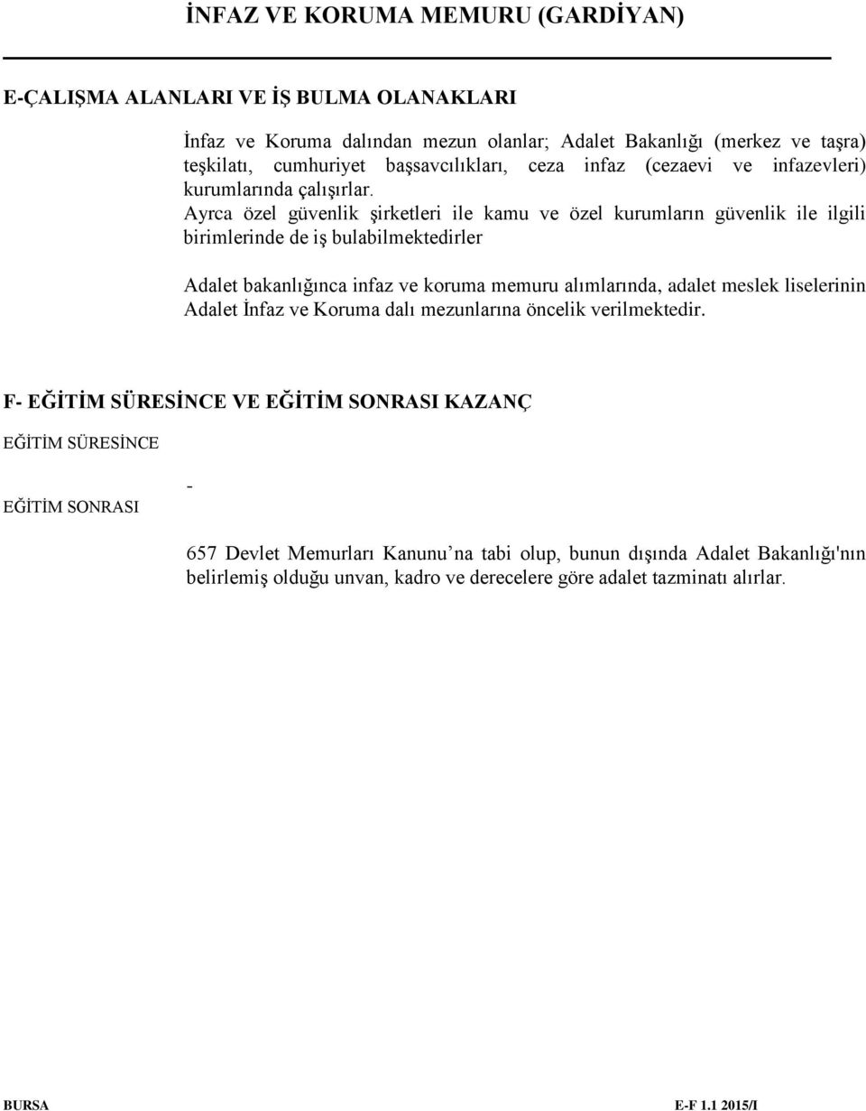 Ayrca özel güvenlik şirketleri ile kamu ve özel kurumların güvenlik ile ilgili birimlerinde de iş bulabilmektedirler Adalet bakanlığınca infaz ve koruma memuru alımlarında, adalet