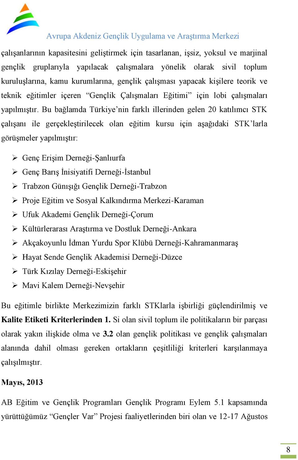 Bu bağlamda Türkiye nin farklı illerinden gelen 20 katılımcı STK çalışanı ile gerçekleştirilecek olan eğitim kursu için aşağıdaki STK larla görüşmeler yapılmıştır: Genç Erişim Derneği-Şanlıurfa Genç