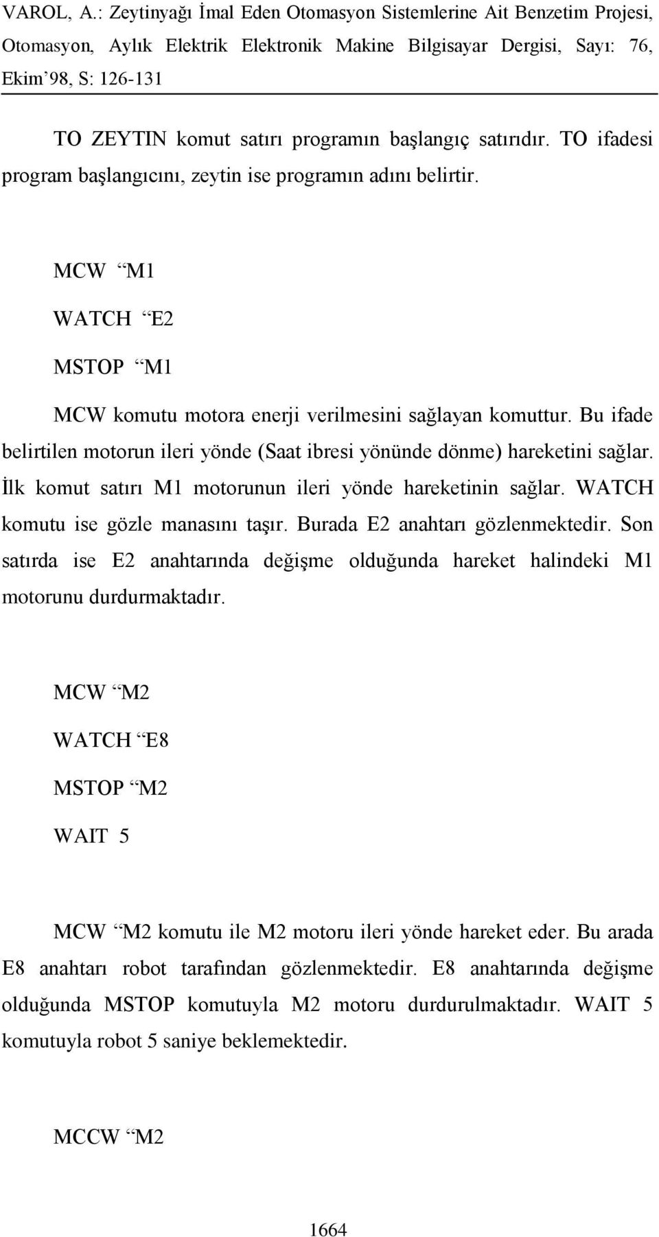 İlk komut satırı M1 motorunun ileri yönde hareketinin sağlar. WATCH komutu ise gözle manasını taşır. Burada E2 anahtarı gözlenmektedir.