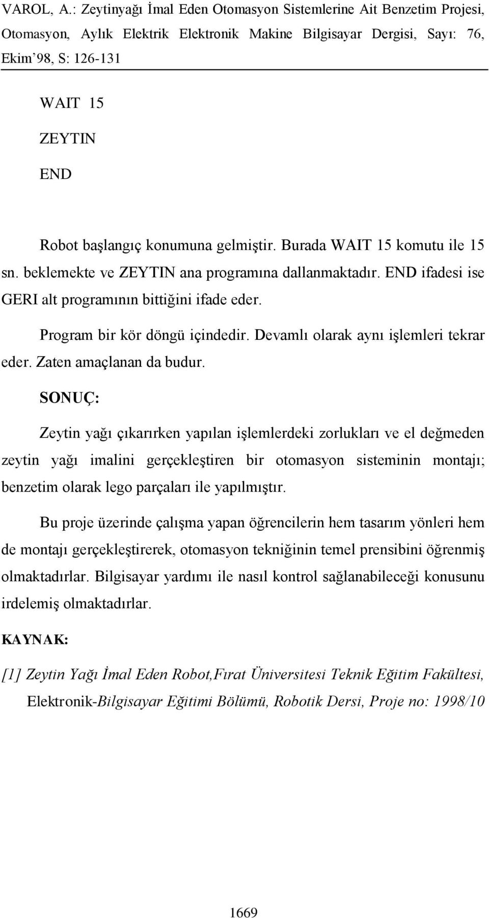 SONUÇ: Zeytin yağı çıkarırken yapılan işlemlerdeki zorlukları ve el değmeden zeytin yağı imalini gerçekleştiren bir otomasyon sisteminin montajı; benzetim olarak lego parçaları ile yapılmıştır.