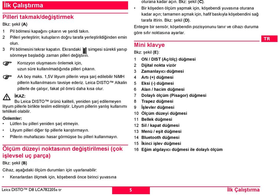 1,5V lityum pillerin veya şarj edilebilir NiM pillerin kullanılmasını tavsiye ederiz. Leica DITO Alkalin pillerle de çalışır, fakat pil ömrü daha kısa olur.