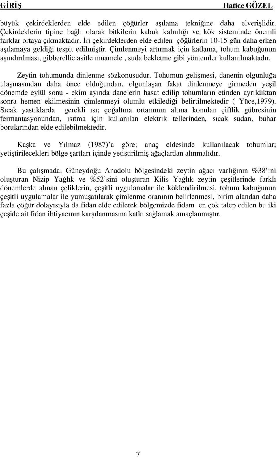 Çimlenmeyi artırmak için katlama, tohum kabuğunun aşındırılması, gibberellic asitle muamele, suda bekletme gibi yöntemler kullanılmaktadır. Zeytin tohumunda dinlenme sözkonusudur.