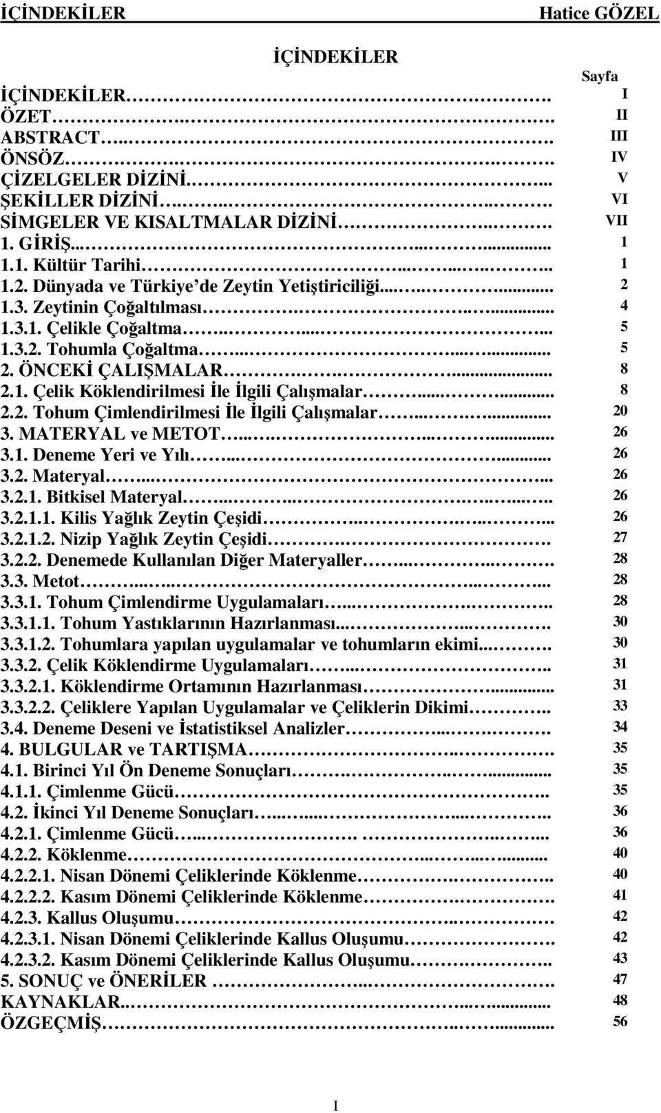 .... 8 2.1. Çelik Köklendirilmesi İle İlgili Çalışmalar...... 8 2.2. Tohum Çimlendirilmesi İle İlgili Çalışmalar....... 20 3. MATERYAL ve METOT.......... 26 3.1. Deneme Yeri ve Yılı...... 26 3.2. Materyal.