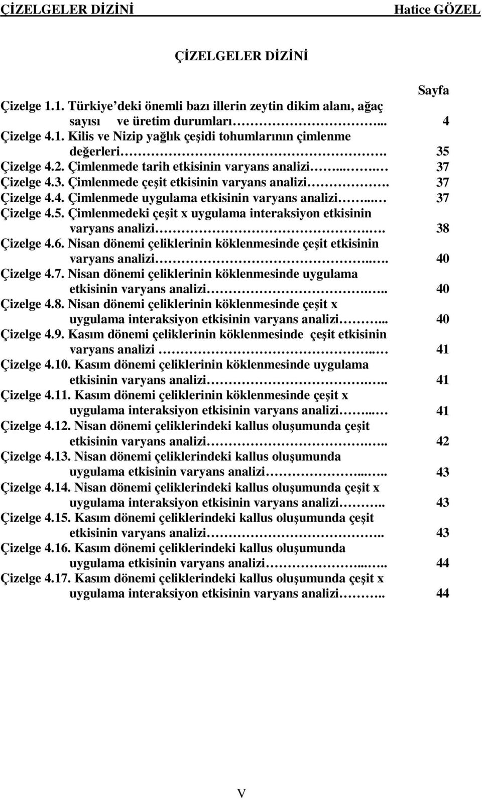 . 38 Çizelge 4.6. Nisan dönemi çeliklerinin köklenmesinde çeşit etkisinin varyans analizi... 40 Çizelge 4.7. Nisan dönemi çeliklerinin köklenmesinde uygulama etkisinin varyans analizi... 40 Çizelge 4.8. Nisan dönemi çeliklerinin köklenmesinde çeşit x uygulama interaksiyon etkisinin varyans analizi.