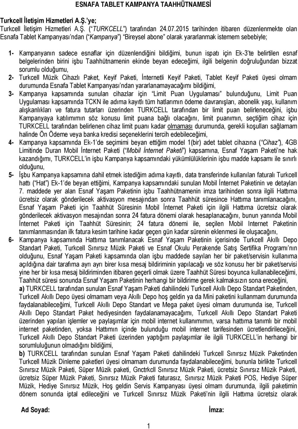 bildiğimi, bunun ispatı için Ek-3 te belirtilen esnaf belgelerinden birini işbu Taahhütnamenin ekinde beyan edeceğimi, ilgili belgenin doğruluğundan bizzat sorumlu olduğumu, 2- Turkcell Müzik Cihazlı