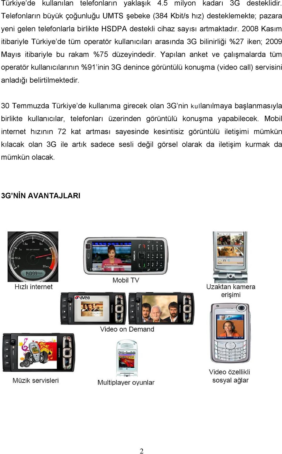 2008 Kasım itibariyle Türkiye de tüm operatör kullanıcıları arasında 3G bilinirliği %27 iken; 2009 Mayıs itibariyle bu rakam %75 düzeyindedir.