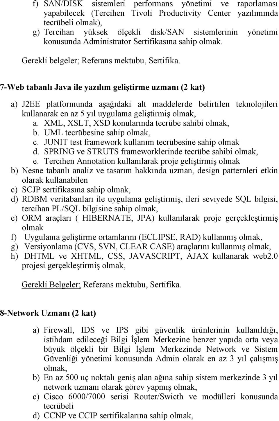 7-Web tabanlı Java ile yazılım geliştirme uzmanı (2 kat) a) J2EE platformunda aşağıdaki alt maddelerde belirtilen teknolojileri kullanarak en az 5 yıl uygulama geliştirmiş a.