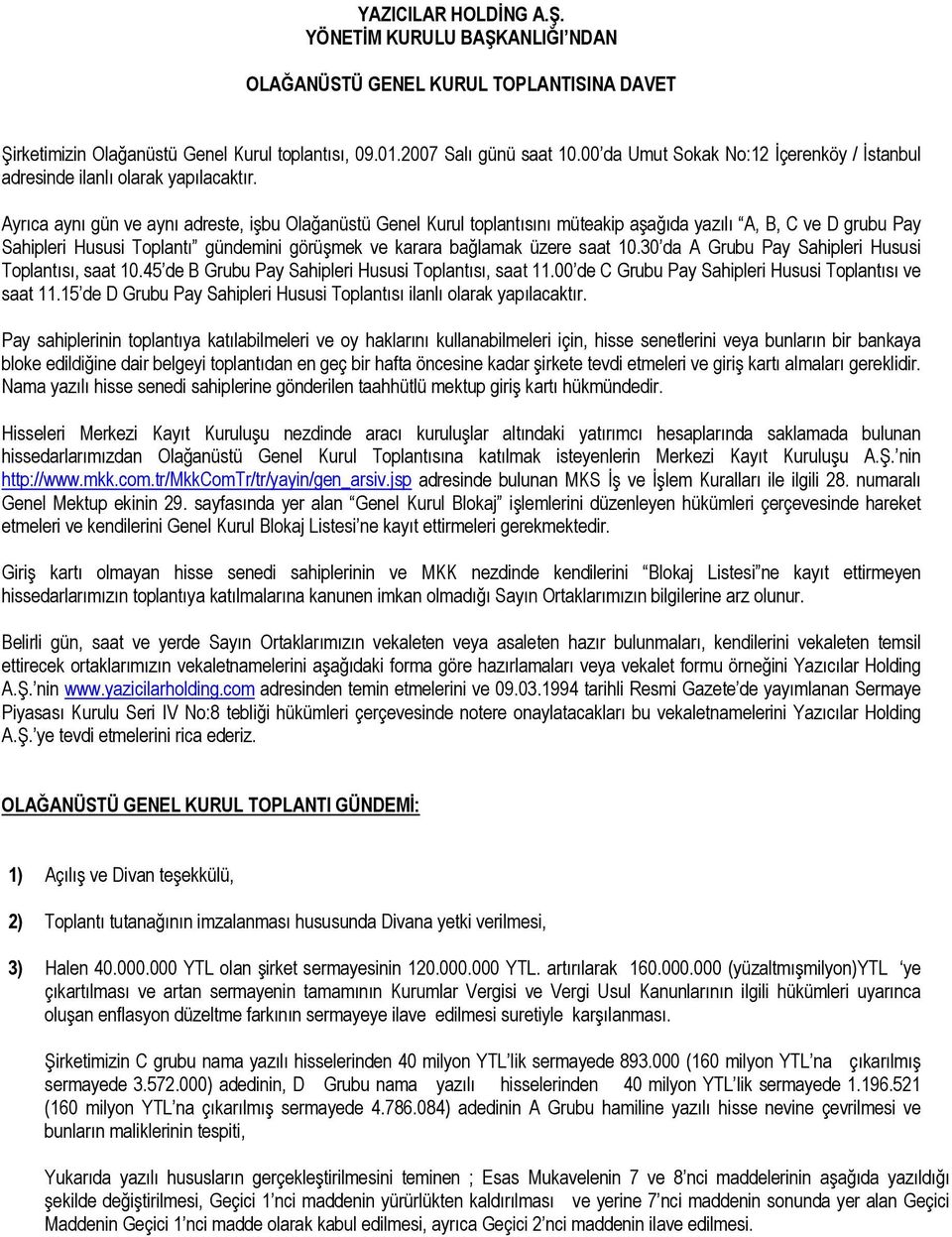 Ayrıca aynı gün ve aynı adreste, işbu Olağanüstü Genel Kurul toplantısını müteakip aşağıda yazılı A, B, C ve D grubu Pay Sahipleri Hususi Toplantı gündemini görüşmek ve karara bağlamak üzere saat 10.