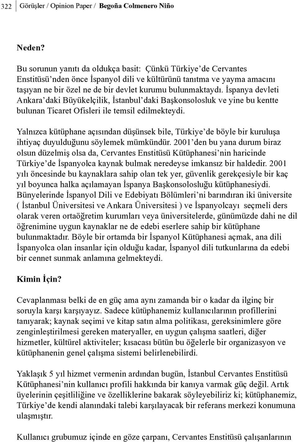 Ýspanya devleti Ankara daki Büyükelçilik, Ýstanbul daki Baþkonsolosluk ve yine bu kentte bulunan Ticaret Ofisleri ile temsil edilmekteydi.