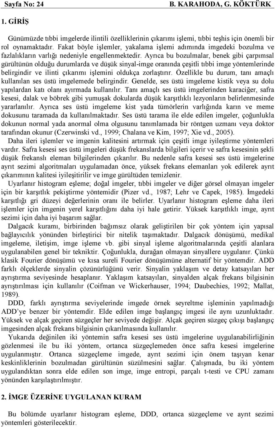 Ayrıca bu bozulmalar, benek gibi çarpımsal gürültünün olduğu durumlarda ve düşük sinyal-imge oranında çeşitli tıbbi imge yöntemlerinde belirgindir ve ilinti çıkarımı işlemini oldukça zorlaştırır.