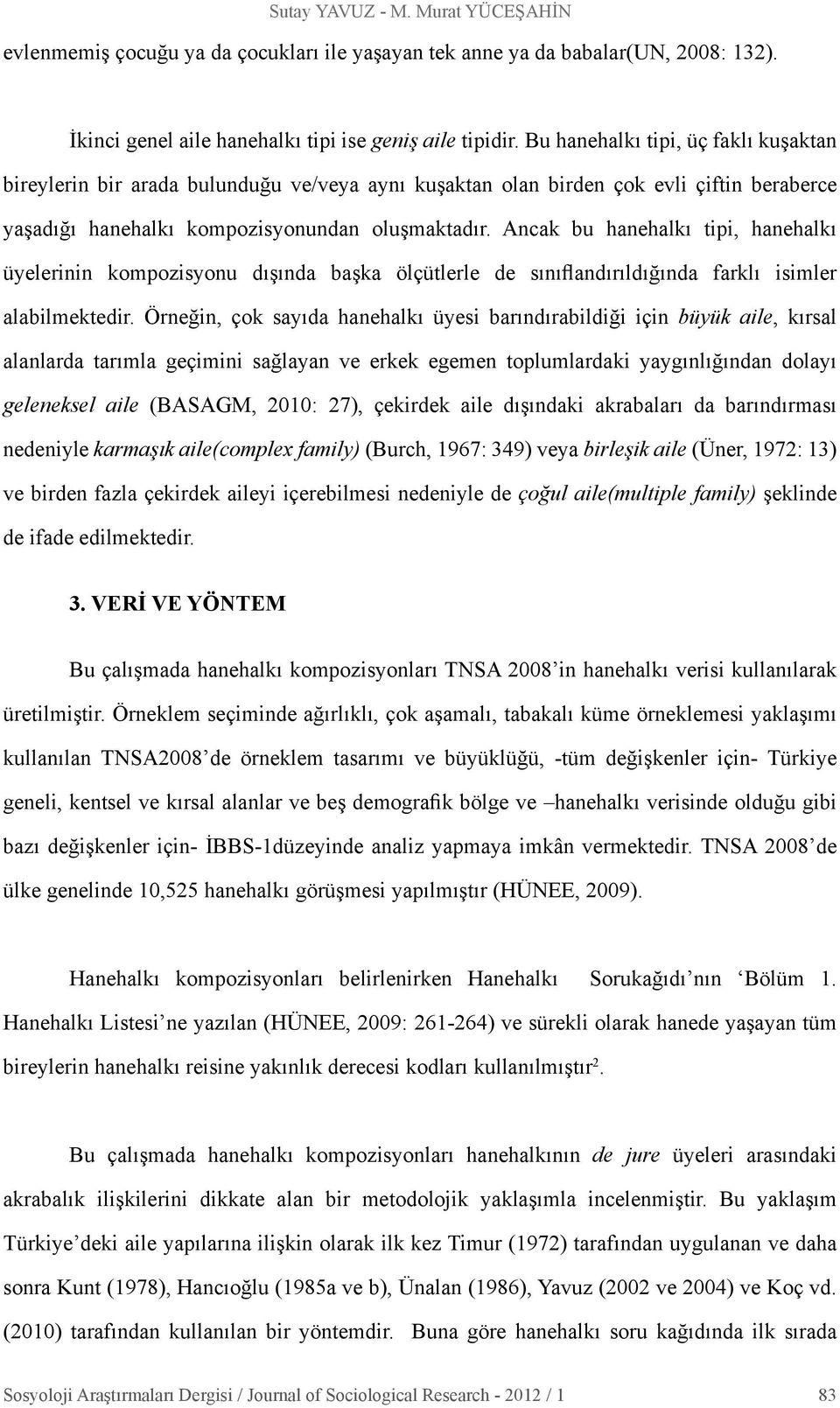 Ancak bu hanehalkı tipi, hanehalkı üyelerinin kompozisyonu dışında başka ölçütlerle de sınıflandırıldığında farklı isimler alabilmektedir.