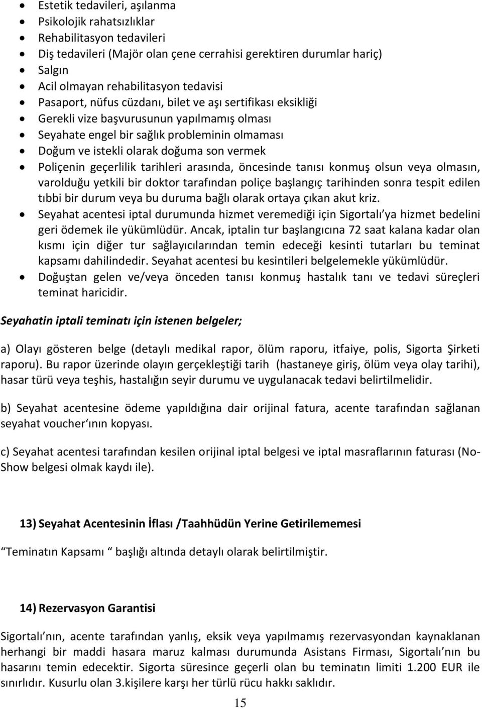 Poliçenin geçerlilik tarihleri arasında, öncesinde tanısı konmuş olsun veya olmasın, varolduğu yetkili bir doktor tarafından poliçe başlangıç tarihinden sonra tespit edilen tıbbi bir durum veya bu