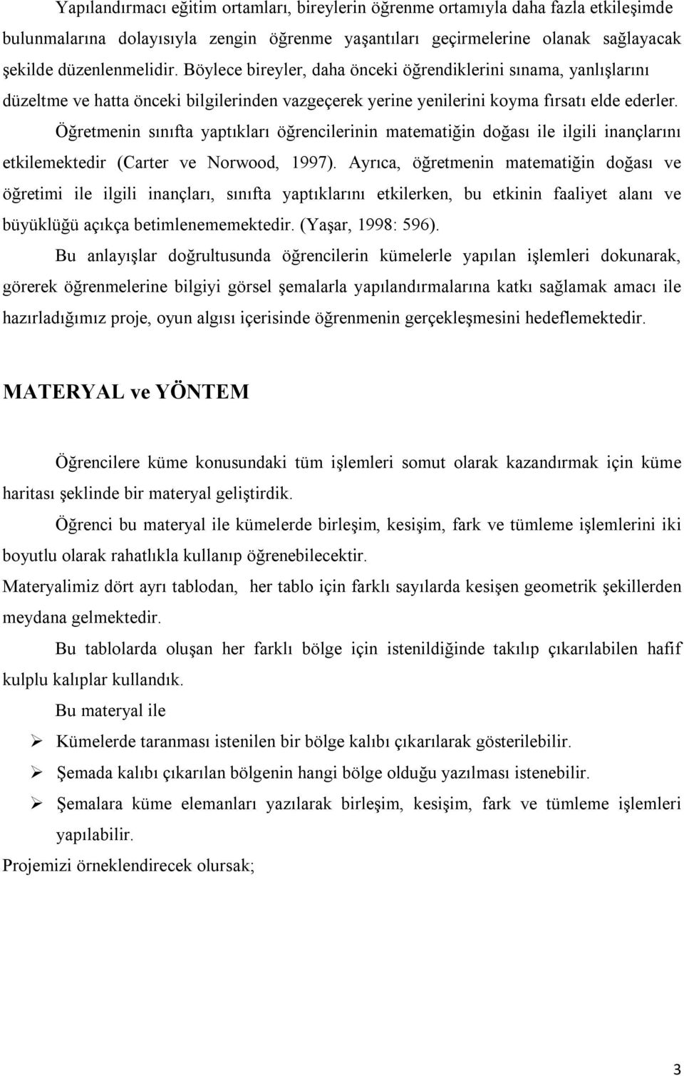 Öğretmenin sınıfta yaptıkları öğrencilerinin matematiğin doğası ile ilgili inançlarını etkilemektedir (Carter ve Norwood, 1997).