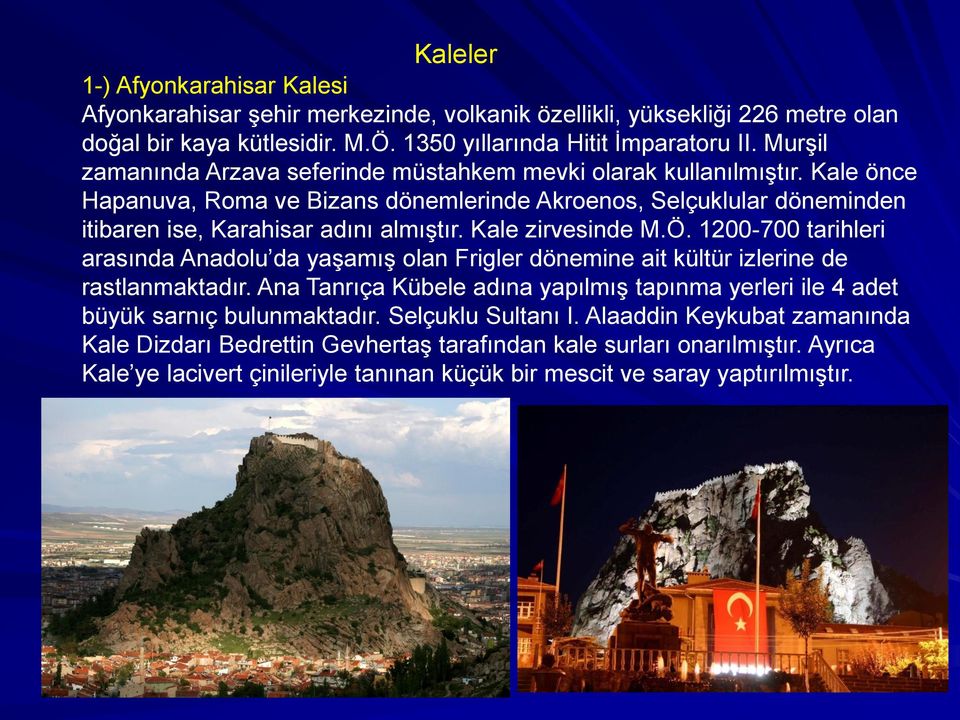Kale zirvesinde M.Ö. 1200-700 tarihleri arasında Anadolu da yaşamış olan Frigler dönemine ait kültür izlerine de rastlanmaktadır.
