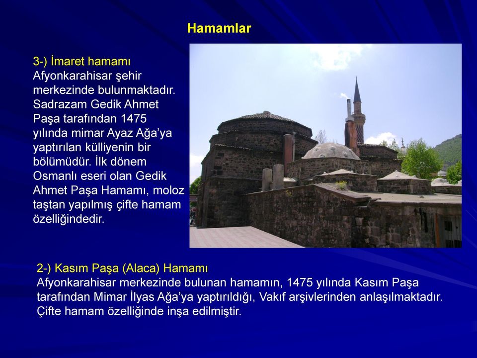 İlk dönem Osmanlı eseri olan Gedik Ahmet Paşa Hamamı, moloz taştan yapılmış çifte hamam özelliğindedir.