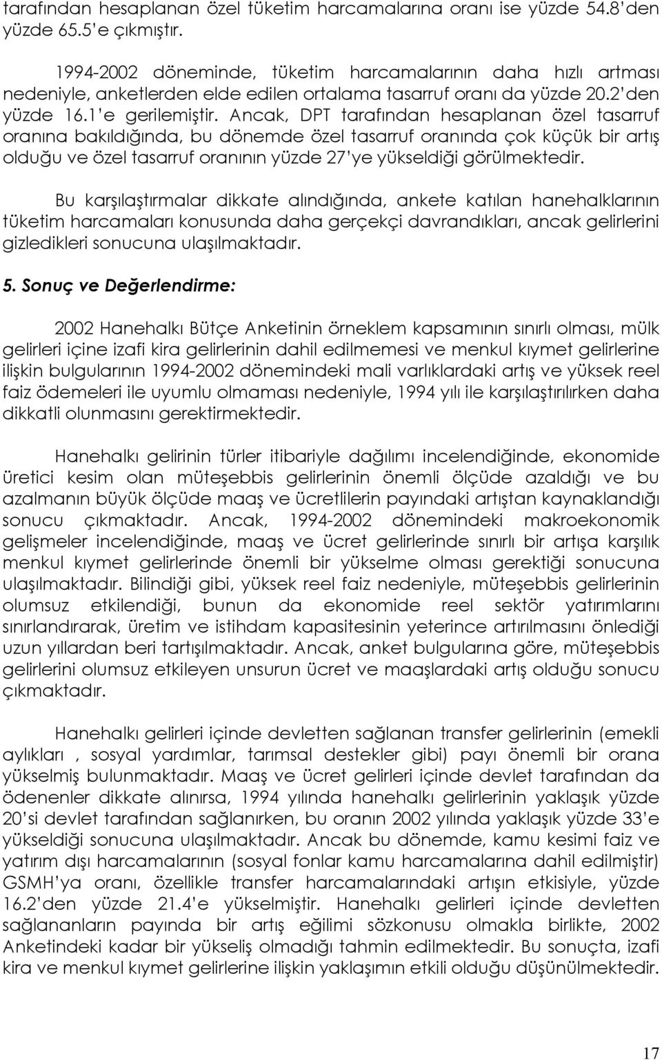 Ancak, DPT tarafından hesaplanan özel tasarruf oranına bakıldığında, bu dönemde özel tasarruf oranında çok küçük bir artış olduğu ve özel tasarruf oranının yüzde 27 ye yükseldiği görülmektedir.