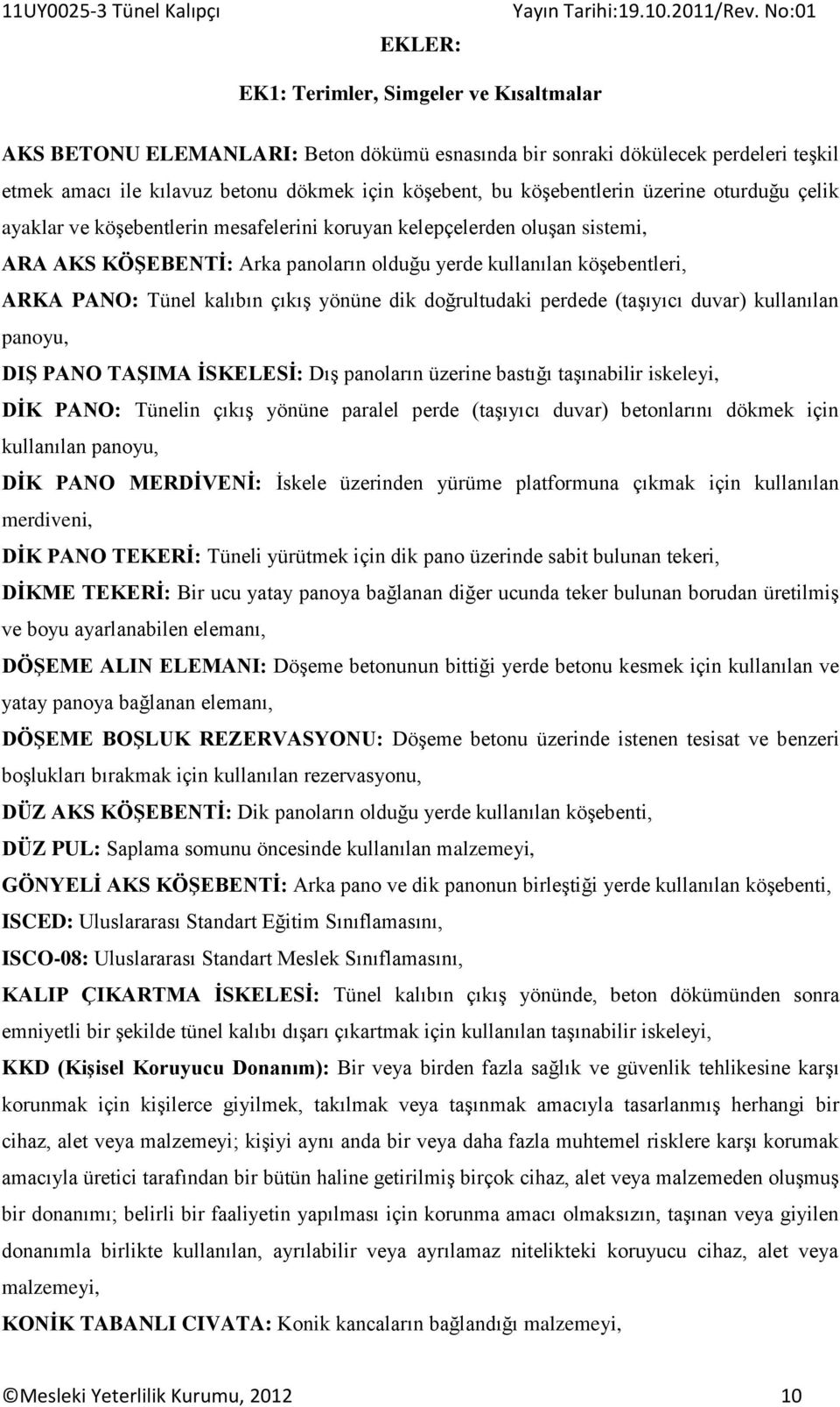 Tünel kalıbın çıkış yönüne dik doğrultudaki perdede (taşıyıcı duvar) kullanılan panoyu, DIŞ PANO TAŞIMA İSKELESİ: Dış panoların üzerine bastığı taşınabilir iskeleyi, DİK PANO: Tünelin çıkış yönüne