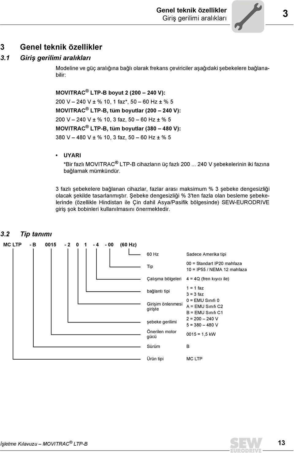 5 MOVITRAC LTP-B, tüm boyutlar (200 240 V): 200 V 240 V ± % 10, 3 faz, 50 60 Hz ± % 5 MOVITRAC LTP-B, tüm boyutlar (380 480 V): 380 V 480 V ± % 10, 3 faz, 50 60 Hz ± % 5 UYARI *Bir fazlı MOVITRAC